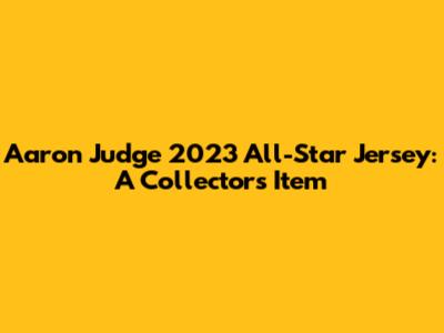 Aaron Judge 2023 All-Star Jersey: A Collector's Item