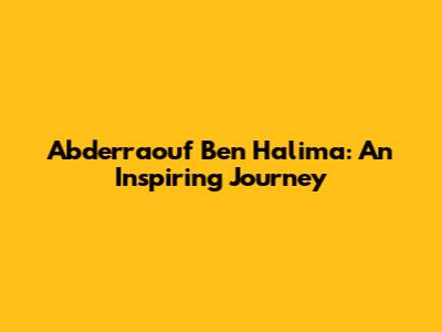 Abderraouf Ben Halima: An Inspiring Journey