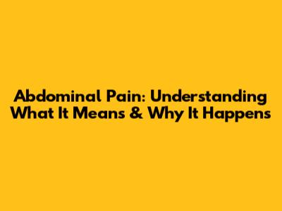 Abdominal Pain: Understanding What It Means & Why It Happens