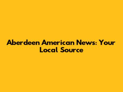 Aberdeen American News: Your Local Source