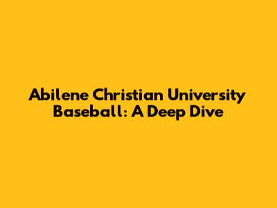 Abilene Christian University Baseball: A Deep Dive