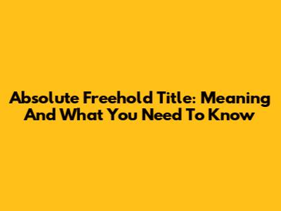 Absolute Freehold Title: Meaning And What You Need To Know