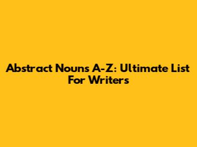 Abstract Nouns A-Z: Ultimate List For Writers