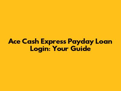 Ace Cash Express Payday Loan Login: Your Guide