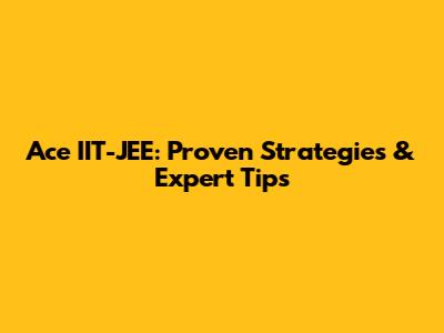 Ace IIT-JEE: Proven Strategies & Expert Tips