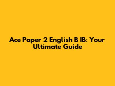 Ace Paper 2 English B IB: Your Ultimate Guide