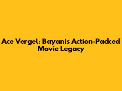 Ace Vergel: Bayani's Action-Packed Movie Legacy