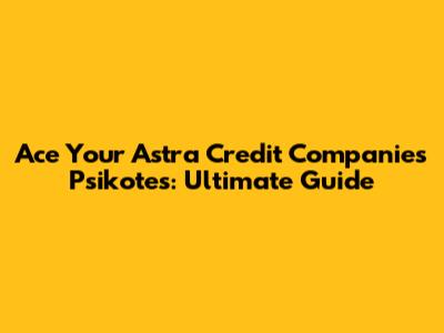 Ace Your Astra Credit Companies Psikotes: Ultimate Guide