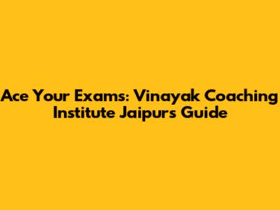 Ace Your Exams: Vinayak Coaching Institute Jaipur's Guide
