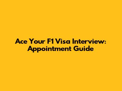 Ace Your F1 Visa Interview: Appointment Guide