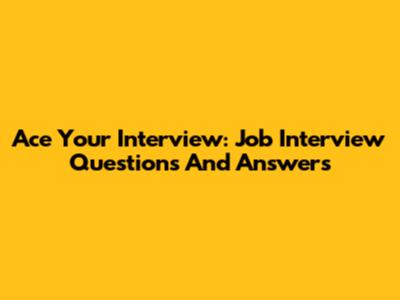 Ace Your Interview: Job Interview Questions And Answers