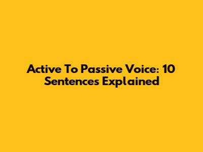 Active To Passive Voice: 10 Sentences Explained