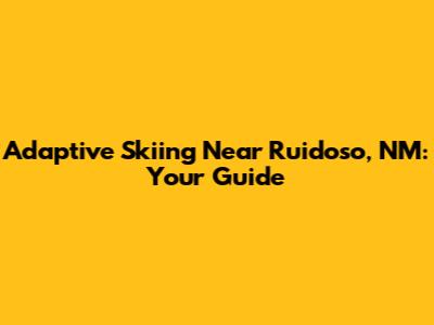 Adaptive Skiing Near Ruidoso, NM: Your Guide