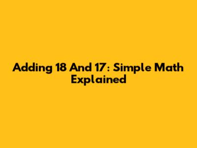 Adding 18 And 17: Simple Math Explained