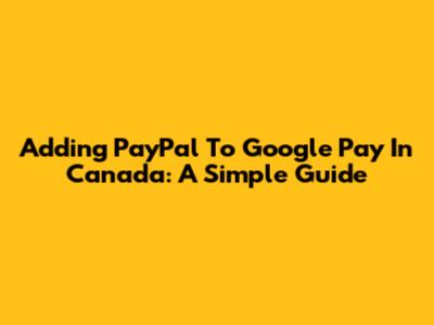 Adding PayPal To Google Pay In Canada: A Simple Guide