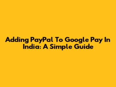 Adding PayPal To Google Pay In India: A Simple Guide
