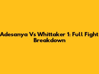 Adesanya Vs Whittaker 1: Full Fight Breakdown
