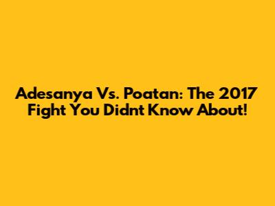 Adesanya Vs. Poatan: The 2017 Fight You Didn't Know About!