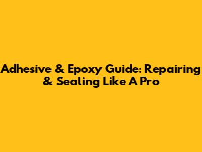 Adhesive & Epoxy Guide: Repairing & Sealing Like A Pro