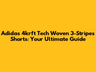 Adidas 4krft Tech Woven 3-Stripes Shorts: Your Ultimate Guide