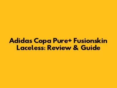 Adidas Copa Pure+ Fusionskin Laceless: Review & Guide