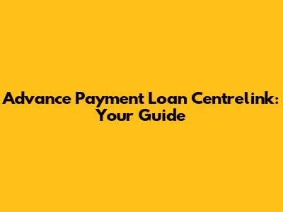 Advance Payment Loan Centrelink: Your Guide