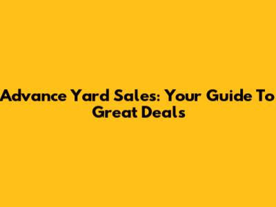 Advance Yard Sales: Your Guide To Great Deals