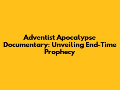 Adventist Apocalypse Documentary: Unveiling End-Time Prophecy