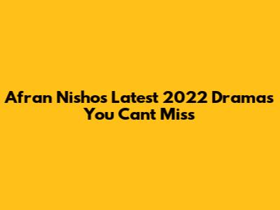 Afran Nisho's Latest 2022 Dramas You Can't Miss