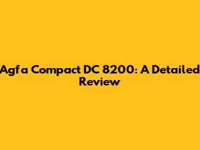 Agfa Compact DC 8200: A Detailed Review