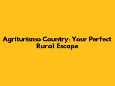 Agriturismo Country: Your Perfect Rural Escape