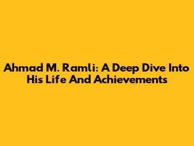 Ahmad M. Ramli: A Deep Dive Into His Life And Achievements