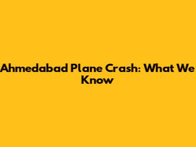 Ahmedabad Plane Crash: What We Know