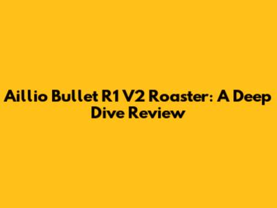 Aillio Bullet R1 V2 Roaster: A Deep Dive Review