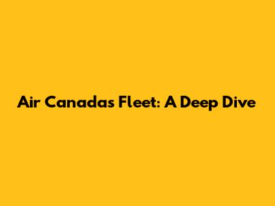 Air Canada's Fleet: A Deep Dive
