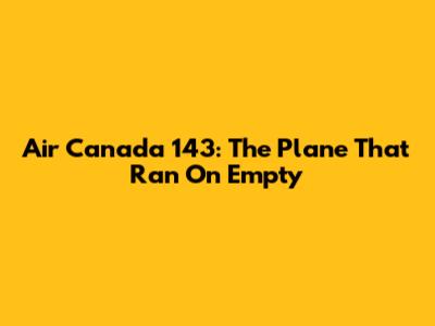Air Canada 143: The Plane That Ran On Empty