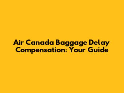 Air Canada Baggage Delay Compensation: Your Guide
