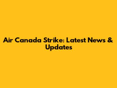 Air Canada Strike: Latest News & Updates