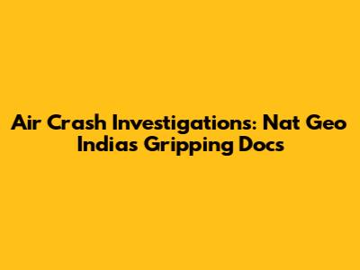 Air Crash Investigations: Nat Geo India's Gripping Docs