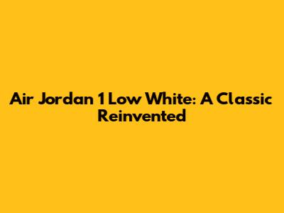 Air Jordan 1 Low White: A Classic Reinvented