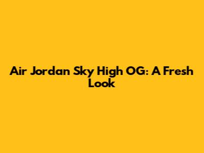 Air Jordan Sky High OG: A Fresh Look