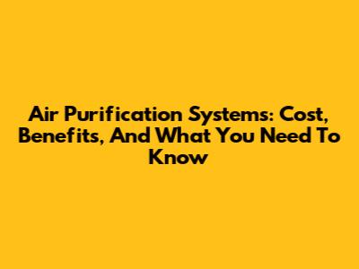 Air Purification Systems: Cost, Benefits, And What You Need To Know