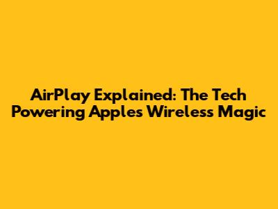 AirPlay Explained: The Tech Powering Apple's Wireless Magic