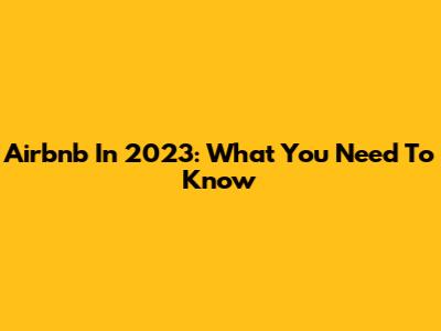 Airbnb In 2023: What You Need To Know