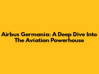 Airbus Germania: A Deep Dive Into The Aviation Powerhouse