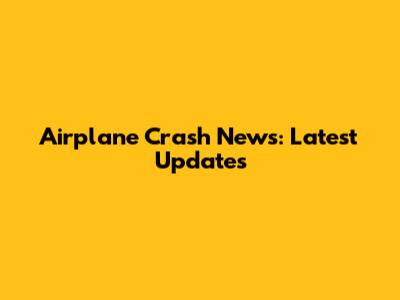 Airplane Crash News: Latest Updates