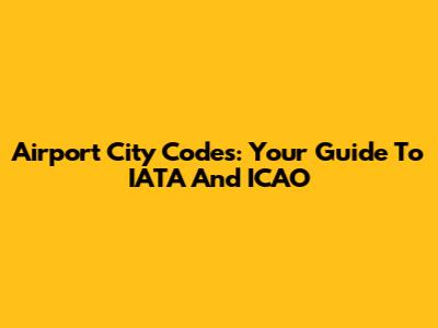 Airport City Codes: Your Guide To IATA And ICAO
