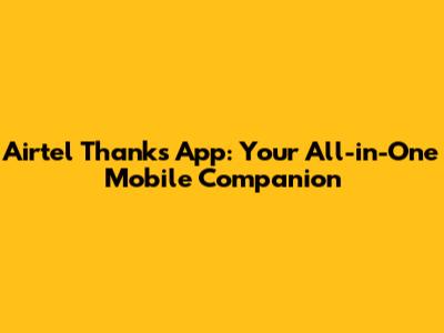 Airtel Thanks App: Your All-in-One Mobile Companion