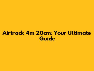 Airtrack 4m 20cm: Your Ultimate Guide