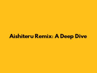 Aishiteru Remix: A Deep Dive